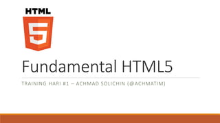 Fundamental HTML5
TRAINING HARI #1 – ACHMAD SOLICHIN (@ACHMATIM)
 