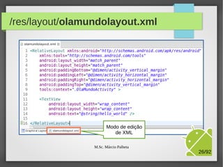 /res/layout/olamundolayout.xml

Modo de edição
de XML

M.Sc. Márcio Palheta

26/94

 