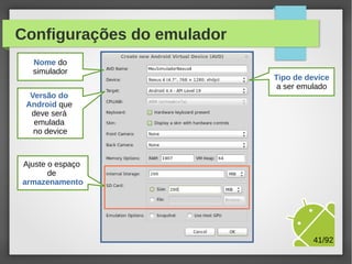 Configurações do emulador
Nome do
simulador

Tipo de device
a ser emulado

Versão do
Android que
deve será
emulada
no device

M.Sc. Márcio Palheta

41/94

 
