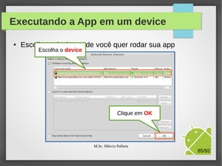 Executando a App em um device
●

Escolha o device onde você quer rodar sua app
Escolha o device

M.Sc. Márcio Palheta

85/94

 