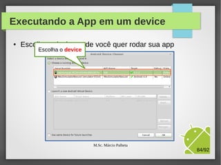 Executando a App em um device
●

Escolha o device onde você quer rodar sua app

M.Sc. Márcio Palheta

84/94

 