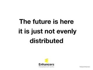 ©2013 Enhancers
The future is here
it is just not evenly
distributed
Peopleproof works
 