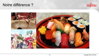 12 Copyright 2015 FUJITSU
Notre différence ?
 