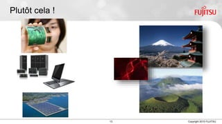13 Copyright 2015 FUJITSU
Plutôt cela !
 