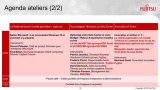18 Copyright 2015 FUJITSU
Agenda ateliers (2/2)
Le Poste de travail nouvelle génération : enjeux et usages Accompagner l'évolution du Data Center Innovation en Action
15:30
Atelier Microsoft : Les nouveautés Windows 10 et comment
s’y préparer
Intervenants :
Florent Pelissier, Chef de produit Windows pour l’entreprise,
Microsoft
Hind Nefari, Business Developer Client Computing Devices,
Fujitsu France
Optimisez votre Data Center et votre
Budget : Retour d’expérience et pistes à
suivre
Le cas de GRT Gaz (groupe GDF Suez) et de
SNECMA (groupe SAFRAN)
Intervenants :
Patrick Jeandet, Directeur Business Unit
Solutions d’Infrastructures, Fujitsu France
Frederic Perrin, Responsable Avant-Vente
Solutions d’infrastructures , Fujitsu France
David Dariouch, Sales Consulting Director
pour la division système, Oracle
Christian Favreau, Management des Data
Centers, SNECMA
Innovation en Action n° 3 :
La réalité augmentée.. Un simple gadget ?
Preuve du contraire avec le cas de
Metawater qui optimise son service sur
site.
Metawater, leader Japonais des Services
d'entretien de l'eau & des infrastructures.
Intervenant :
Bertrand Guiol, Consultant Innovation,
Fujitsu
16:30 Pause café – Visites guidées de l’espace d’exposition et démonstrations
17:00 Cocktail dans l’espace d’exposition
 