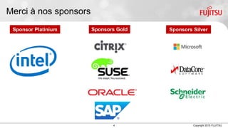 4 Copyright 2015 FUJITSU
Merci à nos sponsors
Sponsor Platinium Sponsors Gold Sponsors Silver
 