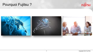 7 Copyright 2015 FUJITSU
Pourquoi Fujitsu ?
 