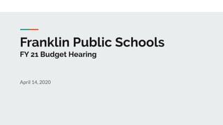 Franklin Public Schools
FY 21 Budget Hearing
April 14, 2020
 