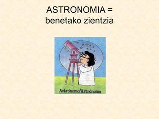 ASTRONOMIA =
benetako zientzia
 