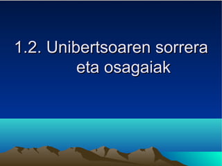 1.2.1.2. Unibertsoaren sorreraUnibertsoaren sorrera
eta osagaiaketa osagaiak
 