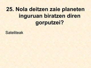 25. Nola deitzen zaie planeten
inguruan biratzen diren
gorputzei?
Sateliteak
 