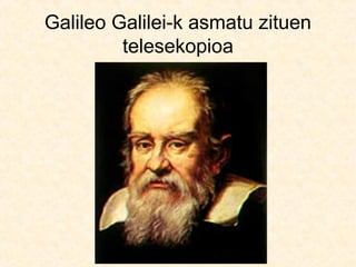 Galileo Galilei-k asmatu zituen
telesekopioa
 