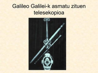 Galileo Galilei-k asmatu zituen
telesekopioa
 
