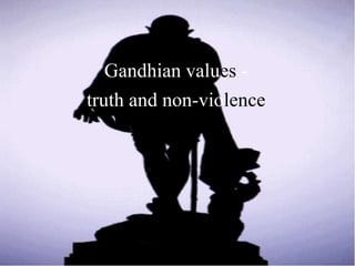 Gandhian values -
truth and non-violence
 