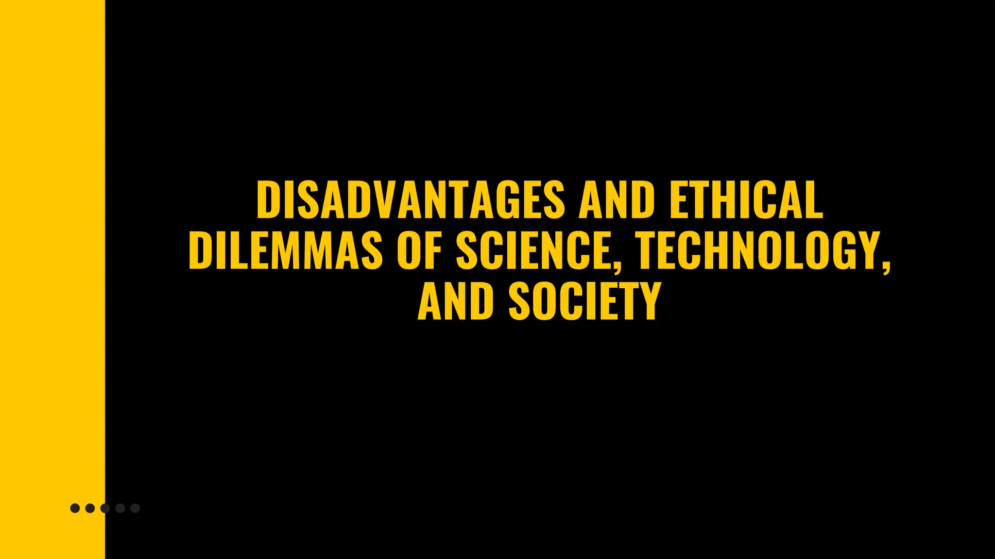 DISADVANTAGES AND ETHICAL
DILEMMAS OF SCIENCE, TECHNOLOGY,
AND SOCIETY
 
