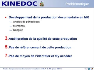 Développement de la production documentaire en MK Articles de périodiques Mémoires Congrès Amélioration de la qualité de cette production Pas de référencement de cette production Pas de moyen de l’identifier et d’y accéder Problématique 