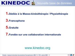 Dédiée à la Masso-kinésithérapie / Physiothérapie Francophone Gratuite Fondée sur une collaboration internationale Nouvelle base de données www.kinedoc.org 