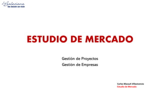 Carlos Massuh Villavicencio
Estudio de Mercado
ESTUDIO DE MERCADO
Gestión de Proyectos
Gestión de Empresas
 