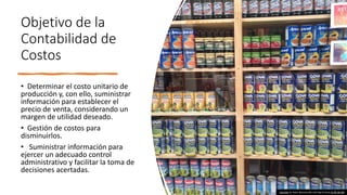 Objetivo de la
Contabilidad de
Costos
• Determinar el costo unitario de
producción y, con ello, suministrar
información para establecer el
precio de venta, considerando un
margen de utilidad deseado.
• Gestión de costos para
disminuirlos.
• Suministrar información para
ejercer un adecuado control
administrativo y facilitar la toma de
decisiones acertadas.
Esta foto de Autor desconocido está bajo licencia CC BY-NC-ND
 