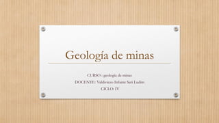 Geología de minas
CURSO : geología de minas
DOCENTE: Valdiviezo Infante Sari Ludim
CICLO: IV
 