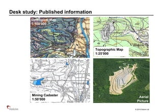 © 2014 Holcim Ltd
Desk study: Published information
Mining Cadaster
1:50’000
Topographic Map
1:25’000
Geological Map
1:100’000
Aerial
Picture
 