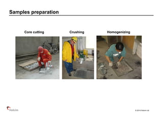 © 2014 Holcim Ltd
Samples preparation
Core cutting Crushing Homogenizing
 