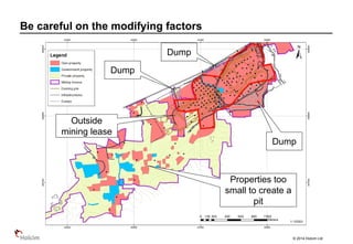 © 2014 Holcim Ltd
Be careful on the modifying factors
Dump
Dump
Dump
Outside
mining lease
Properties too
small to create a
pit
 