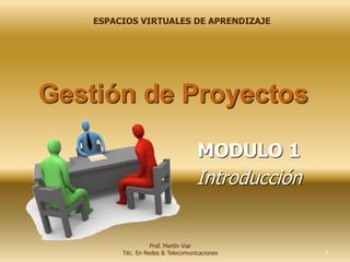 MODULO 1
Introducción
Gestión de Proyectos
1
ESPACIOS VIRTUALES DE APRENDIZAJE
Prof. Martín Viar
Téc. En Redes & Telecomunicaciones
 