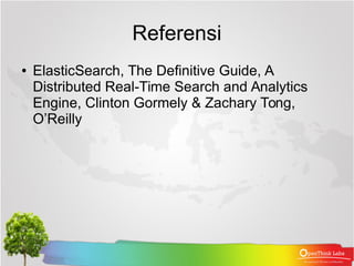 Referensi
● ElasticSearch, The Definitive Guide, A
Distributed Real-Time Search and Analytics
Engine, Clinton Gormely & Za...