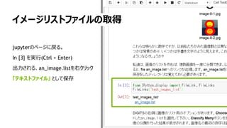 イメージリストファイルの取得
jupyterのページに戻る。
In [3] を実行(Ctrl + Enter)
出力される、an_image.listを右クリック
「テキストファイル」 として保存
 