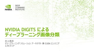 村上真奈
ディープラーニング ソリューション アーキテクト 兼 CUDA エンジニア
エヌビディア
NVIDIA DIGITS による
ディープラーニング画像分類
 