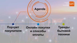 2
Портрет
покупателя
Онлайн покупки
и способы
оплаты
Тренды
бытовой
техники
Agenda
 
