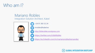 Who am I?
Mariano Robles
Integration Solution Architect, Kabel
mrobles@kabel.es
http://littlerobles.wordpress.com
https://twitter.com/LittleRobles
+34 91 383 32 24
https://es.linkedin.com/in/marianorobleshernandez
 