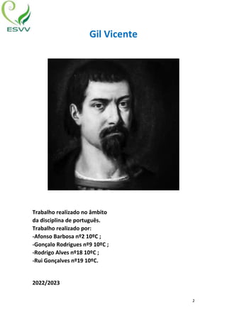 2
Gil Vicente
Trabalho realizado no âmbito
da disciplina de português.
Trabalho realizado por:
-Afonso Barbosa nº2 10ºC ;
-Gonçalo Rodrigues nº9 10ºC ;
-Rodrigo Alves nº18 10ºC ;
-Rui Gonçalves nº19 10ºC.
2022/2023
 