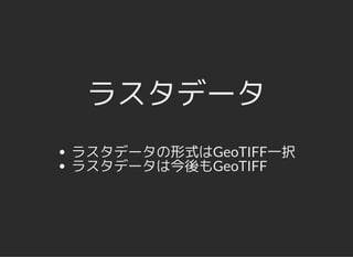 ラスタデータラスタデータ
ラスタデータの形式はGeoTIFF一択
ラスタデータは今後もGeoTIFF
 