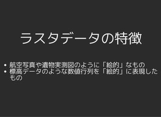 ラスタデータの特徴ラスタデータの特徴
航空写真や遺物実測図のように「絵的」なもの
標高データのような数値行列を「絵的」に表現した
もの
 