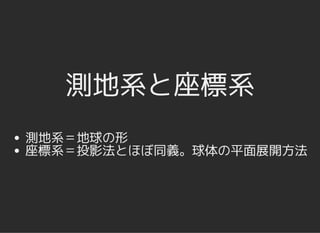 測地系と座標系測地系と座標系
測地系＝地球の形
座標系＝投影法とほぼ同義。球体の平面展開方法
 
