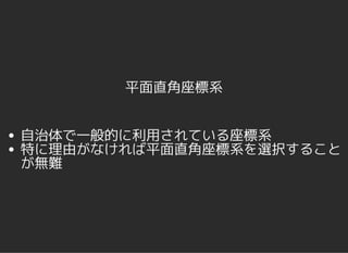 平面直角座標系
自治体で一般的に利用されている座標系
特に理由がなければ平面直角座標系を選択すること
が無難
 