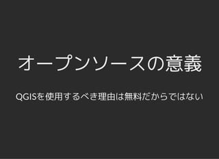 オープンソースの意義オープンソースの意義
QGISを使用するべき理由は無料だからではない
 