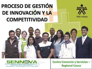 PROCESO DE GESTIÓN
DE INNOVACIÓN Y LA
COMPETITIVIDAD
Centro Comercio y Servicios –
Regional Cauca
 