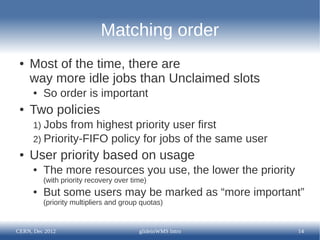 Matching order
 ●   Most of the time, there are
     way more idle jobs than Unclaimed slots
      ●   So order is importa...