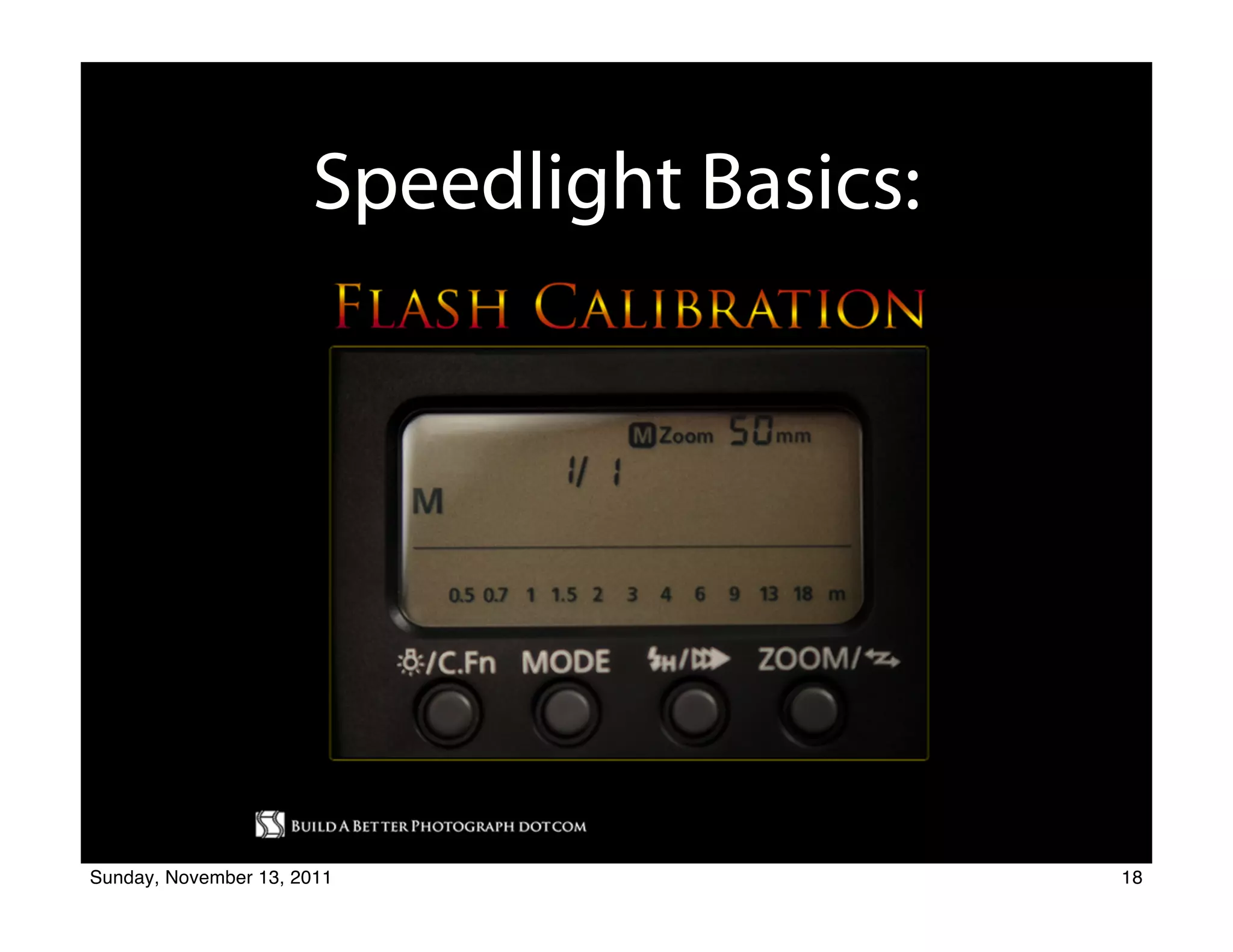Speedlight Basics:
                                      The Set Up




                                       Michael E. Stern
                              Photographer Educator Radio Host Author
                                           818-422-0696

                            Build A Better Photograph Dot Com


Sunday, November 13, 2011                                               18
 