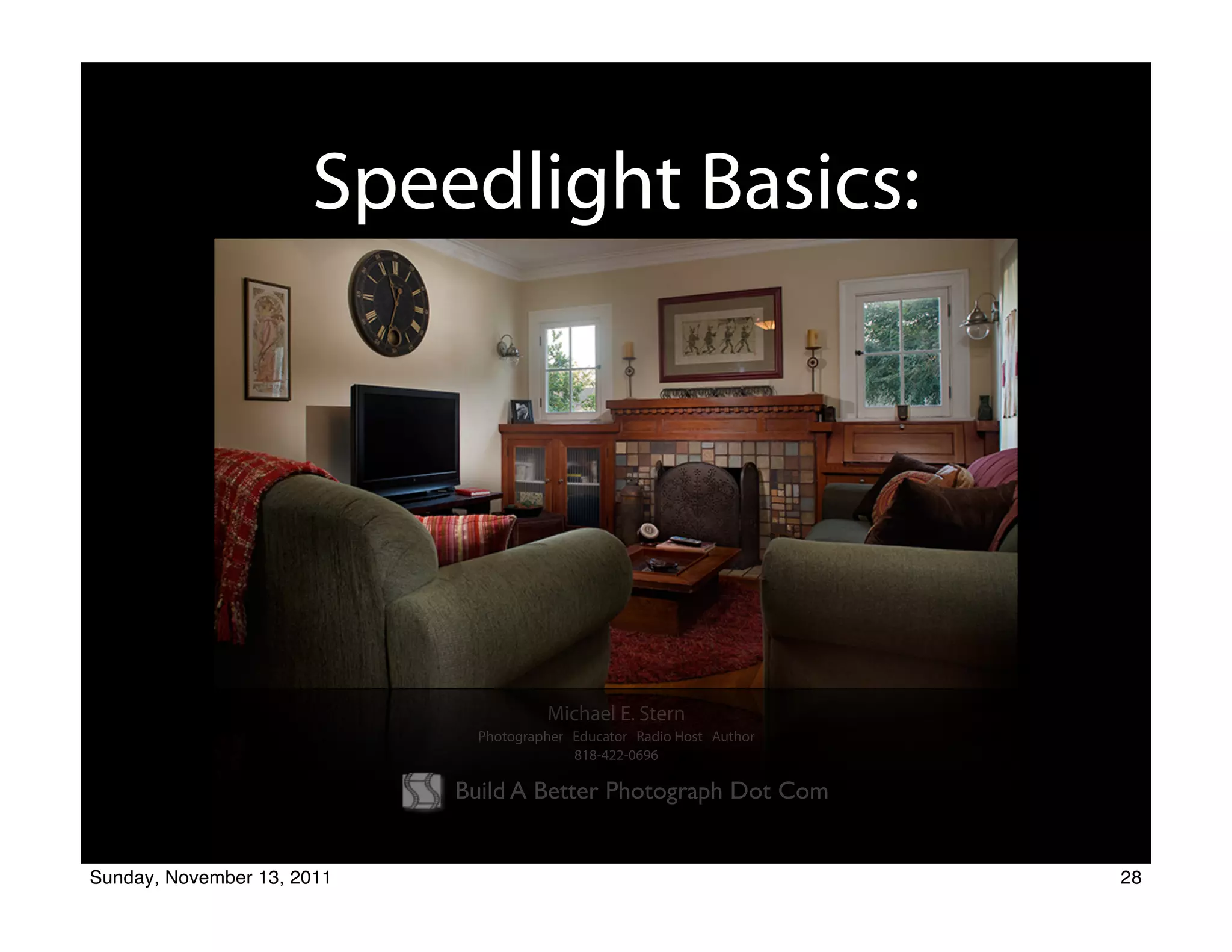 Speedlight Basics:




                                       Michael E. Stern
                              Photographer Educator Radio Host Author
                                           818-422-0696

                            Build A Better Photograph Dot Com


Sunday, November 13, 2011                                               28
 