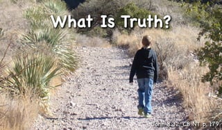 What Is Truth?




           John 8.32, CB NT p. 179
 