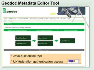 6
Geodoc Metadata Editor Tool
* Java-built online tool
* UK federation authentication access
 