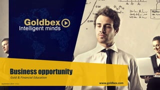 Business opportunity 
Gold & Financial Education 
Septiembre 2014 – V 5.1 www.goldbex.com 
 