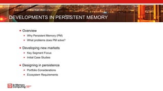  Overview
 Why Persistent Memory (PM)
 What problems does PM solve?
 Developing new markets
 Key Segment Focus
 Initial Case Studies
 Designing in persistence
 Portfolio Considerations
 Ecosystem Requirements
DEVELOPMENTS IN PERSISTENT MEMORY
 