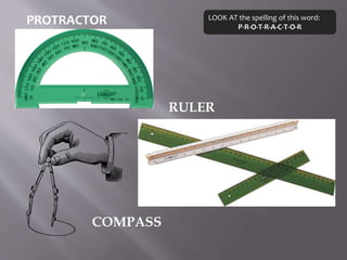 PROTRACTOR
RULER
COMPASS
LOOK AT the spelling of this word:
P-R-O-T-R-A-C-T-O-R
 