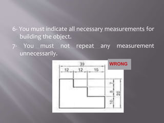6- You must indicate all necessary measurements for
building the object.
7- You must not repeat any measurement
unnecessarily.
 