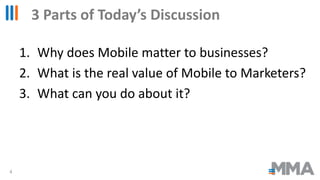 4
3 Parts of Today’s Discussion
1. Why does Mobile matter to businesses?
2. What is the real value of Mobile to Marketers?...
